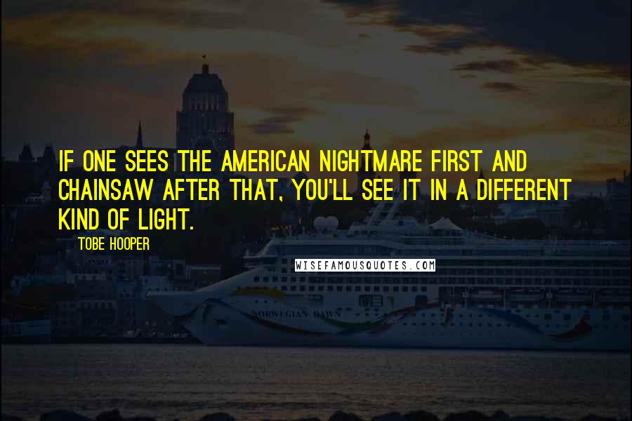 Tobe Hooper quotes: If one sees the American Nightmare first and Chainsaw after that, you'll see it in a different kind of light.