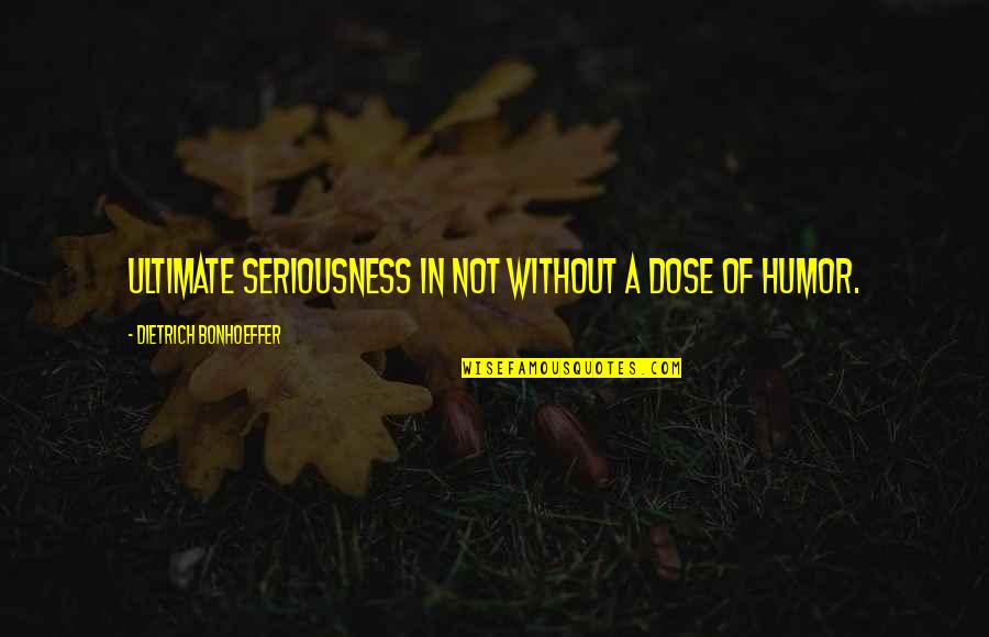 Tobe Quotes By Dietrich Bonhoeffer: Ultimate seriousness in not without a dose of