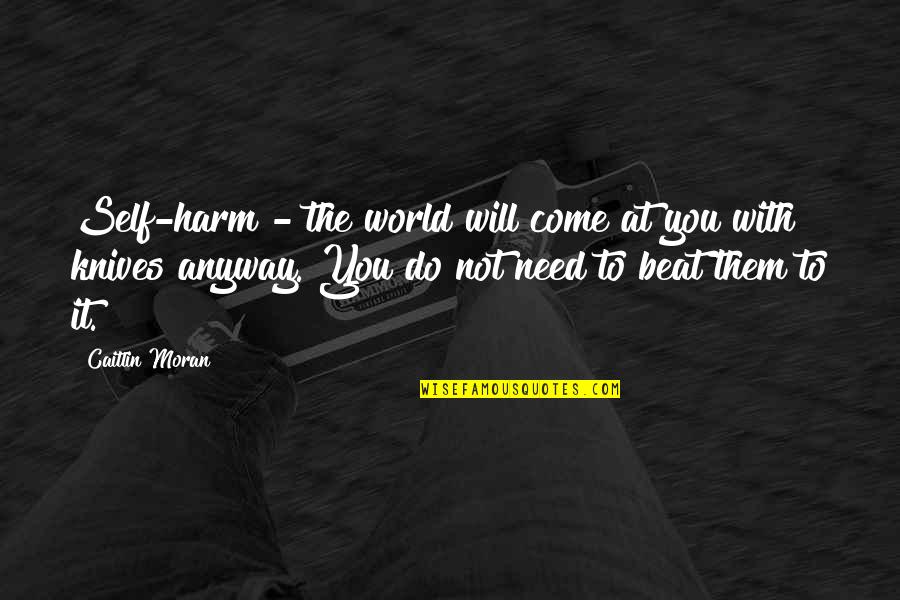 Tobegin Quotes By Caitlin Moran: Self-harm - the world will come at you Tobegin Quotes By Caitlin Moran: Self-harm - the world will come at you