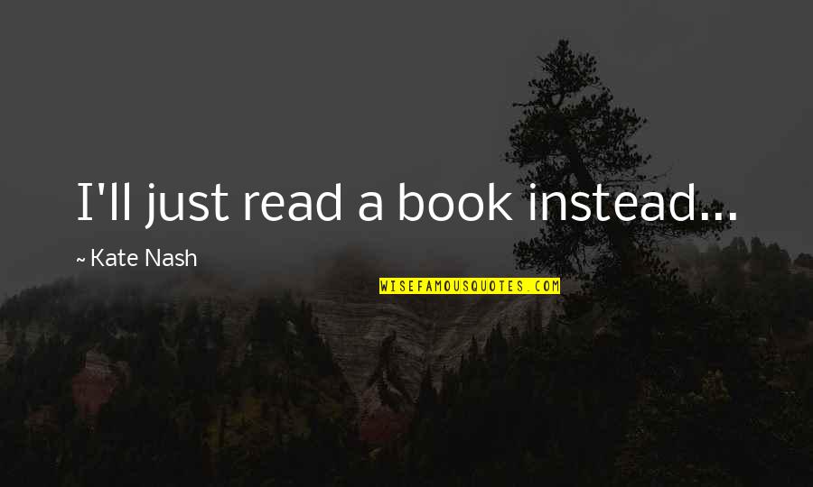 Tobegin Quotes By Kate Nash: I'll just read a book instead...