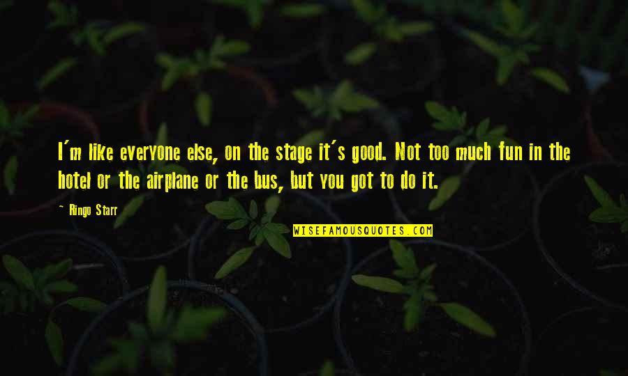 Tobegin Quotes By Ringo Starr: I'm like everyone else, on the stage it's Tobegin Quotes By Ringo Starr: I'm like everyone else, on the stage it's