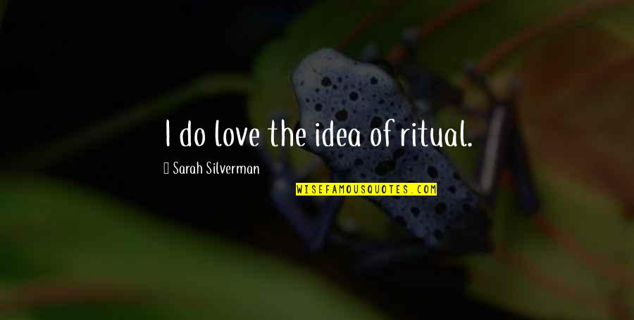 Tobegin Quotes By Sarah Silverman: I do love the idea of ritual. Tobegin Quotes By Sarah Silverman: I do love the idea of ritual.