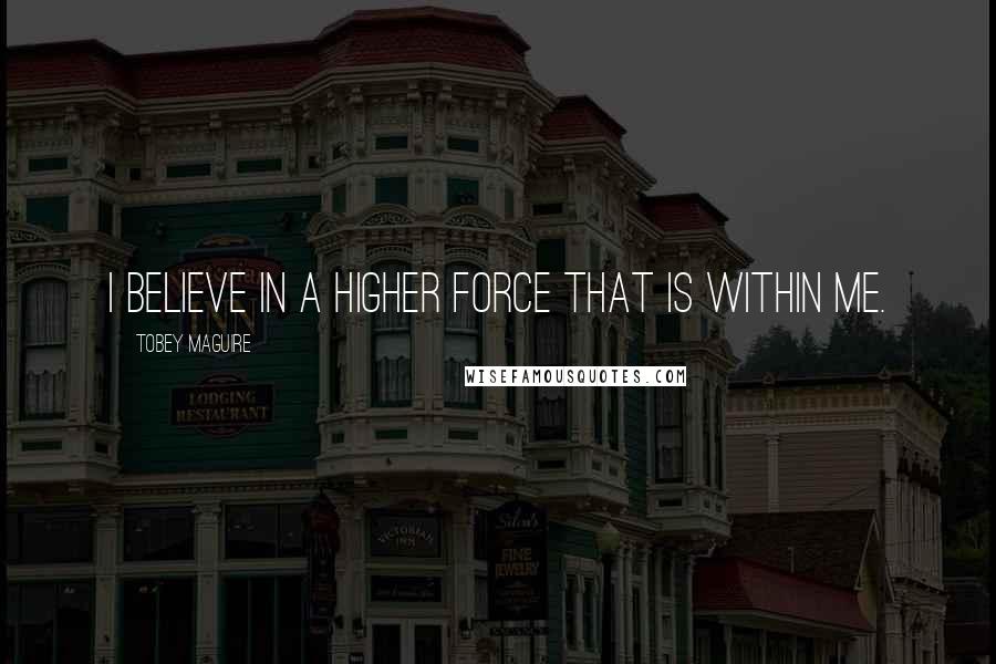 Tobey Maguire quotes: I believe in a higher force that is within me.