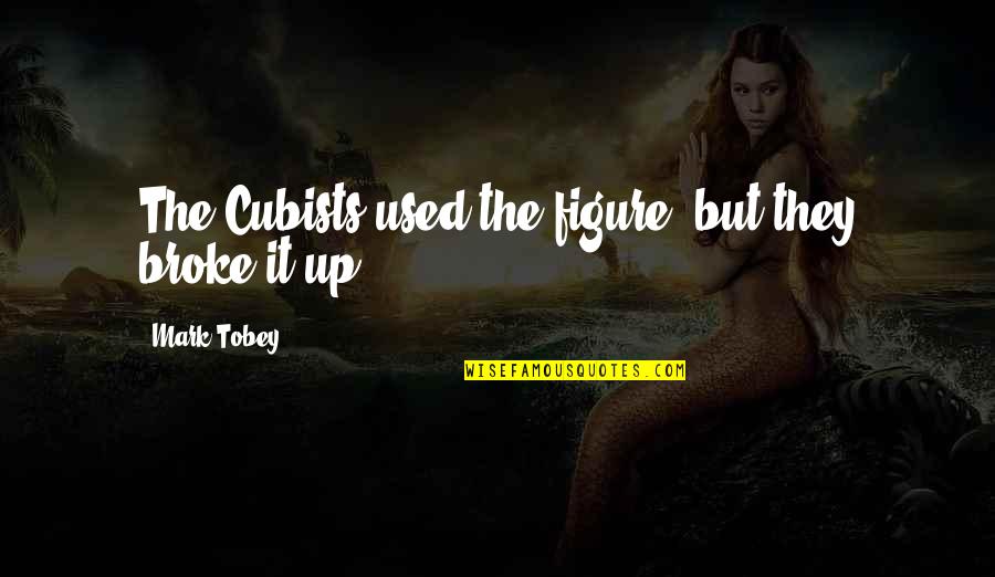 Tobey's Quotes By Mark Tobey: The Cubists used the figure, but they broke Tobey's Quotes By Mark Tobey: The Cubists used the figure, but they broke