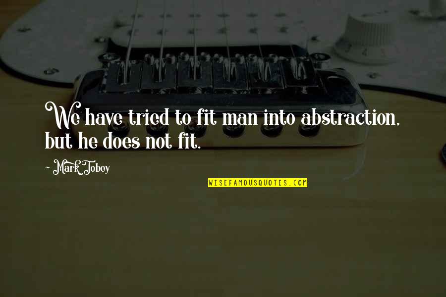 Tobey's Quotes By Mark Tobey: We have tried to fit man into abstraction,