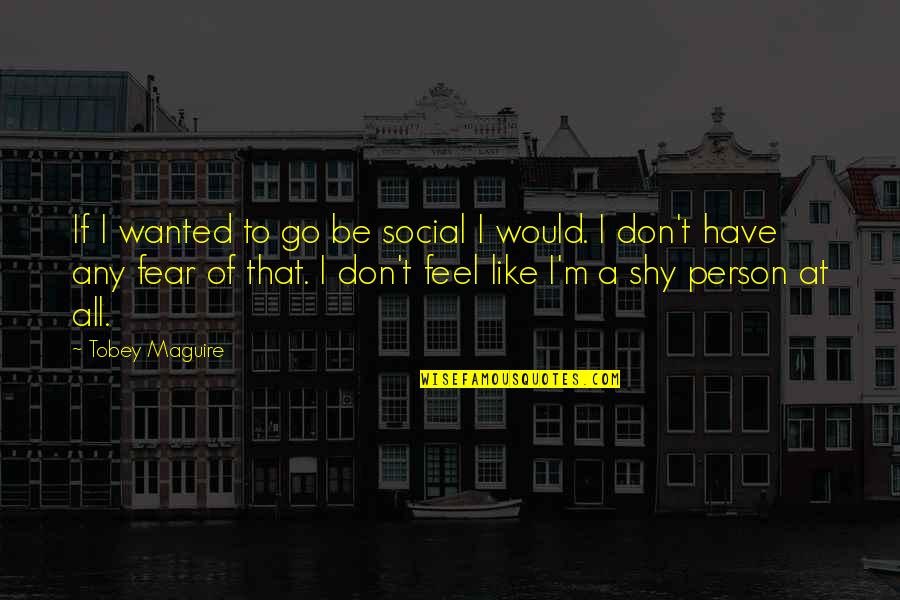 Tobey's Quotes By Tobey Maguire: If I wanted to go be social I Tobey's Quotes By Tobey Maguire: If I wanted to go be social I
