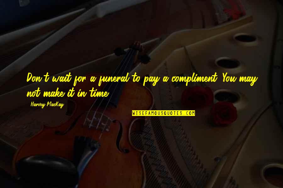 Tobeyscarsale Quotes By Harvey MacKay: Don't wait for a funeral to pay a