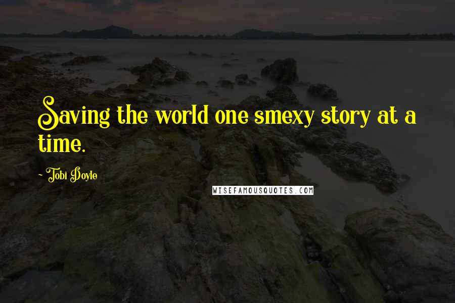 Tobi Doyle quotes: Saving the world one smexy story at a time.