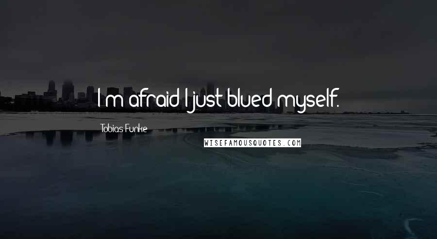 Tobias Funke quotes: I'm afraid I just blued myself.