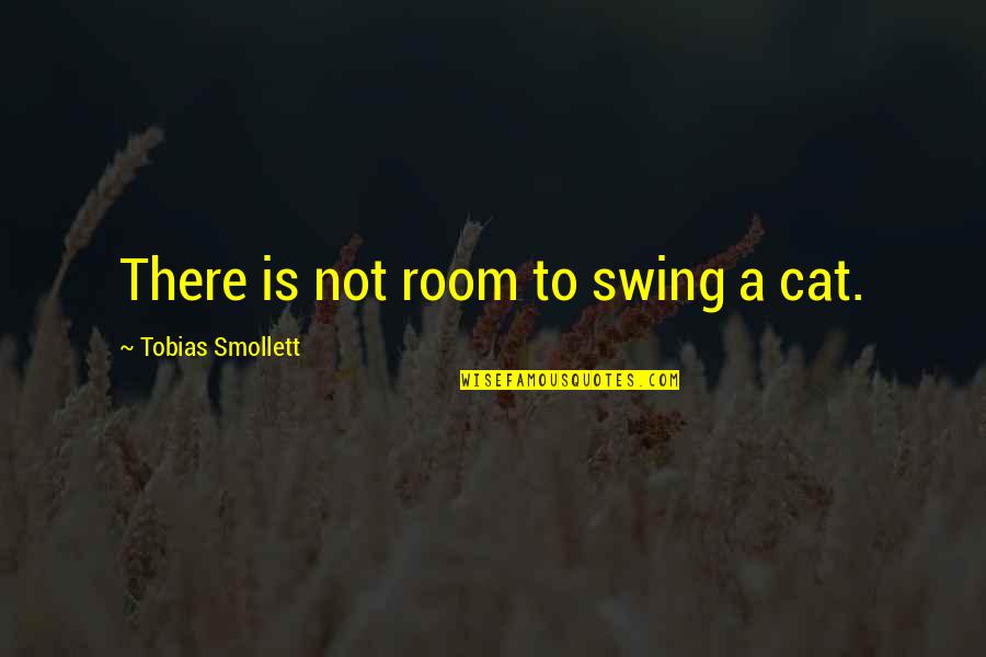 Tobias G. Smollett Quotes By Tobias Smollett: There is not room to swing a cat.