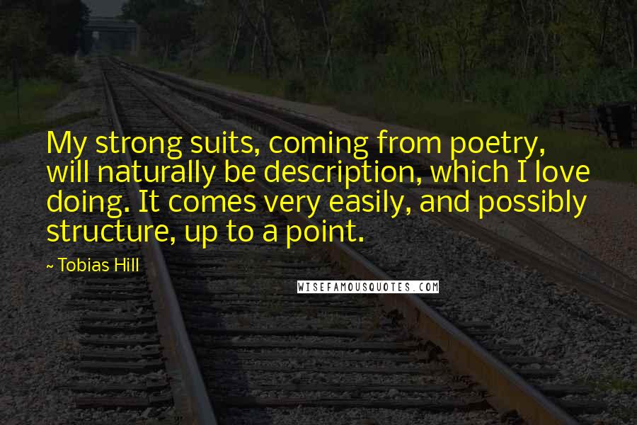 Tobias Hill quotes: My strong suits, coming from poetry, will naturally be description, which I love doing. It comes very easily, and possibly structure, up to a point.