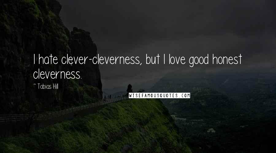 Tobias Hill quotes: I hate clever-cleverness, but I love good honest cleverness.