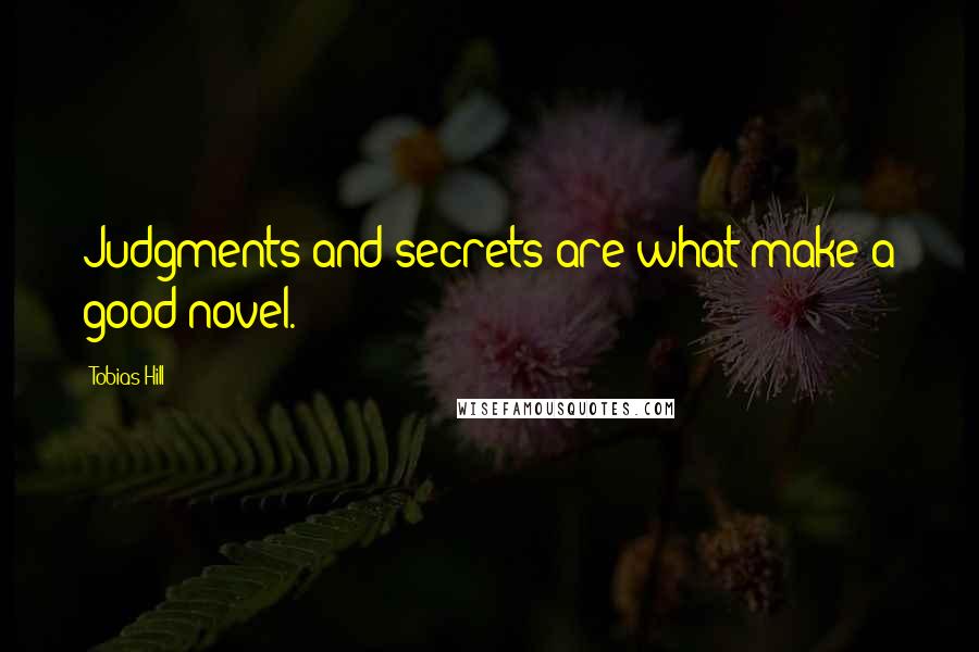 Tobias Hill quotes: Judgments and secrets are what make a good novel.