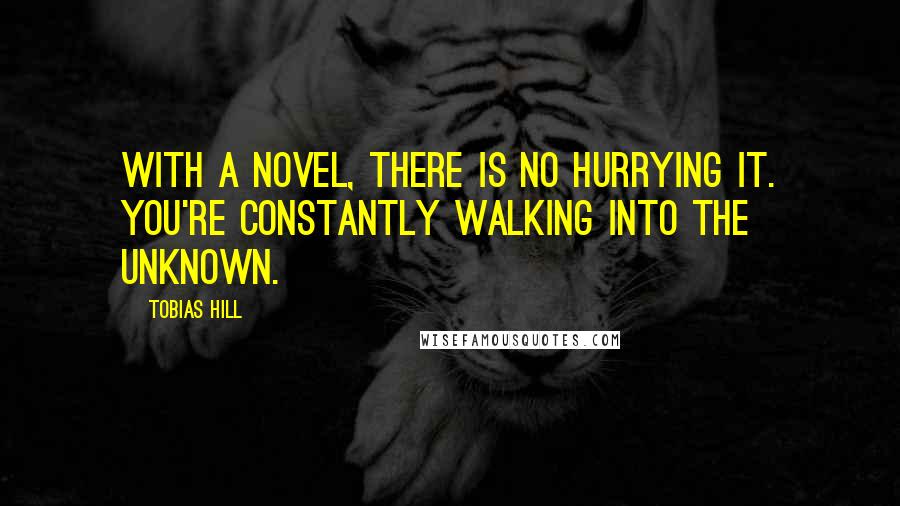 Tobias Hill quotes: With a novel, there is no hurrying it. You're constantly walking into the unknown.