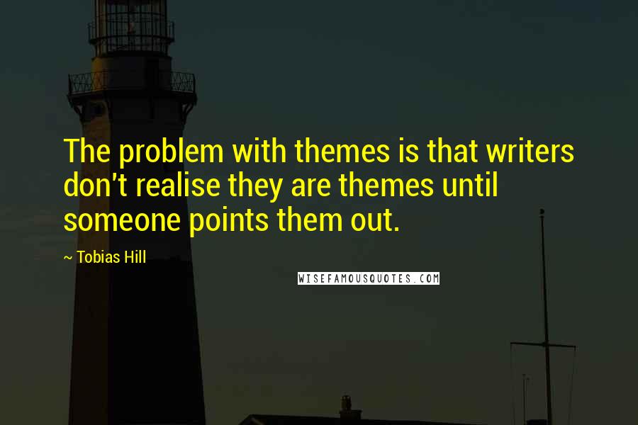 Tobias Hill quotes: The problem with themes is that writers don't realise they are themes until someone points them out.