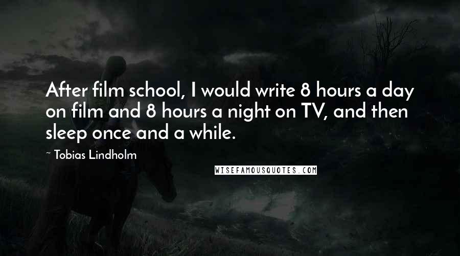 Tobias Lindholm quotes: After film school, I would write 8 hours a day on film and 8 hours a night on TV, and then sleep once and a while.