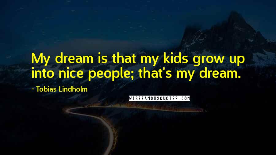 Tobias Lindholm quotes: My dream is that my kids grow up into nice people; that's my dream.