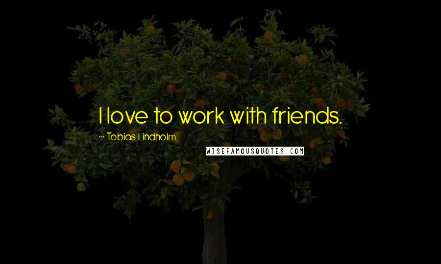 Tobias Lindholm quotes: I love to work with friends.