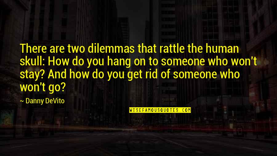 Tobias Ragg Quotes By Danny DeVito: There are two dilemmas that rattle the human