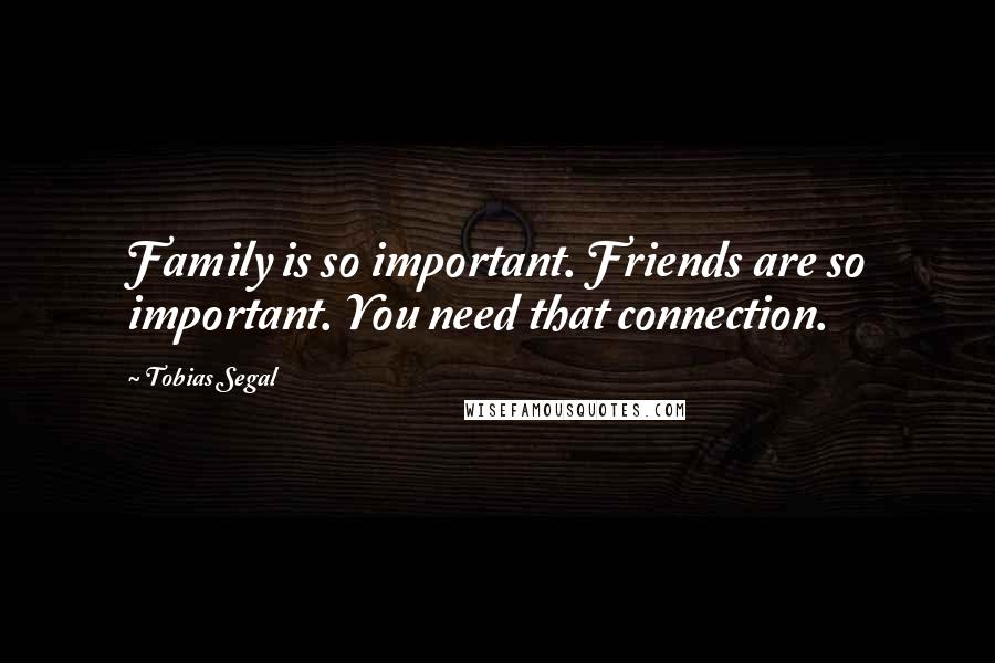 Tobias Segal quotes: Family is so important. Friends are so important. You need that connection.