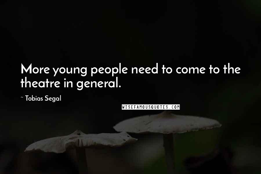 Tobias Segal quotes: More young people need to come to the theatre in general.