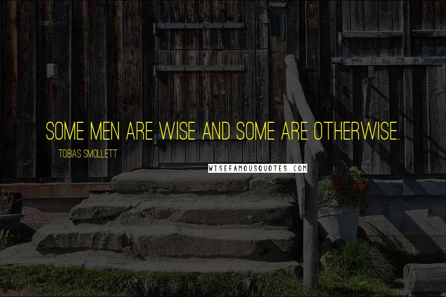 Tobias Smollett quotes: Some men are wise and some are otherwise.