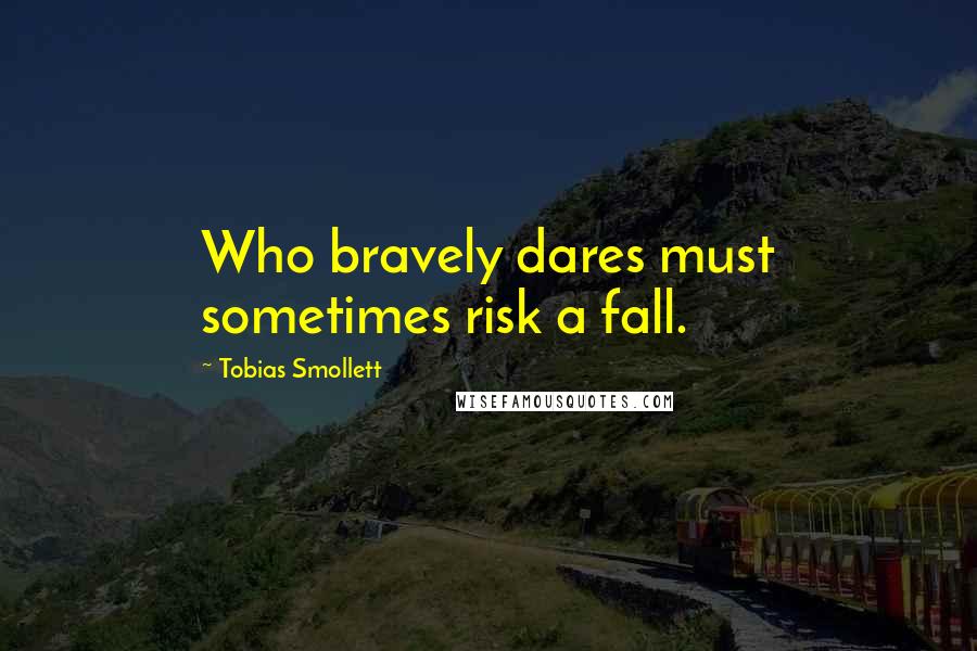 Tobias Smollett quotes: Who bravely dares must sometimes risk a fall.