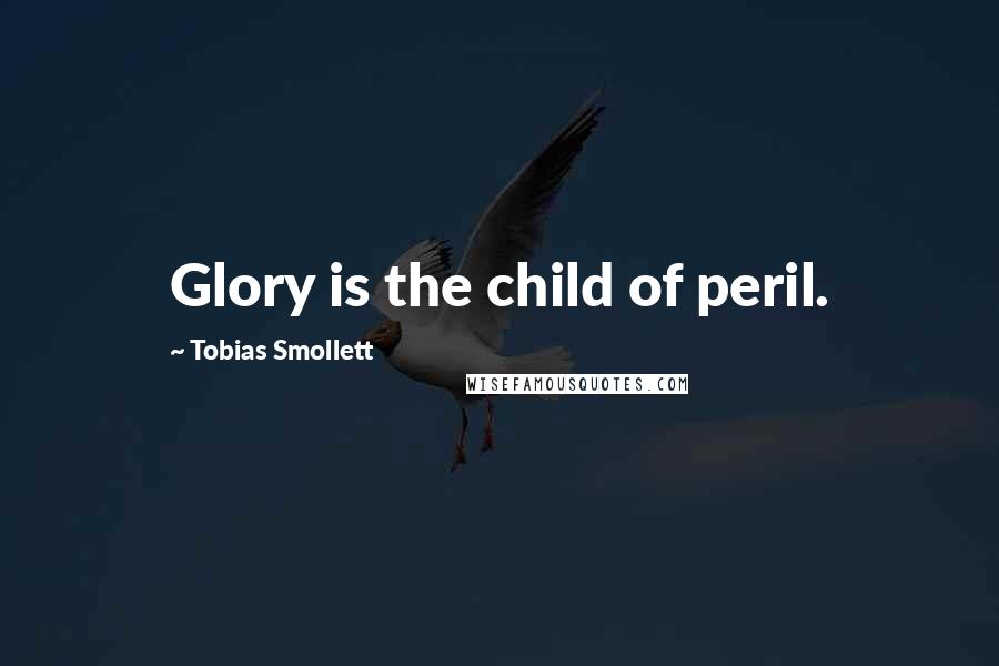 Tobias Smollett quotes: Glory is the child of peril.