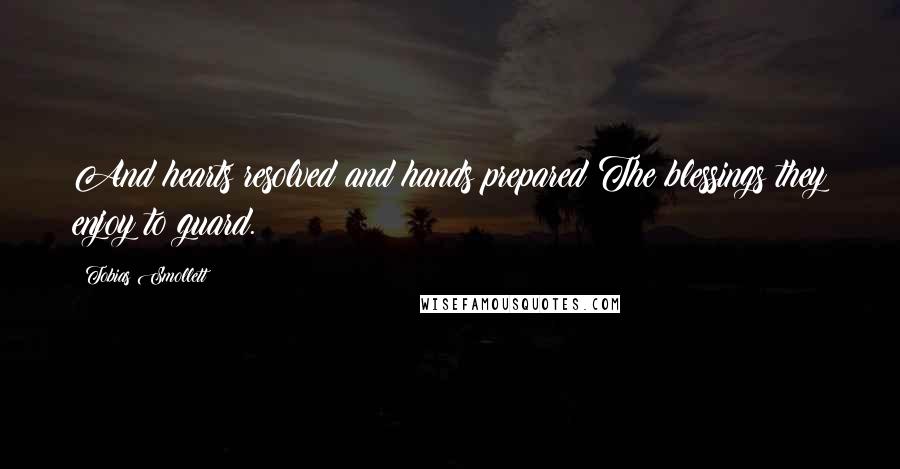 Tobias Smollett quotes: And hearts resolved and hands prepared The blessings they enjoy to guard.