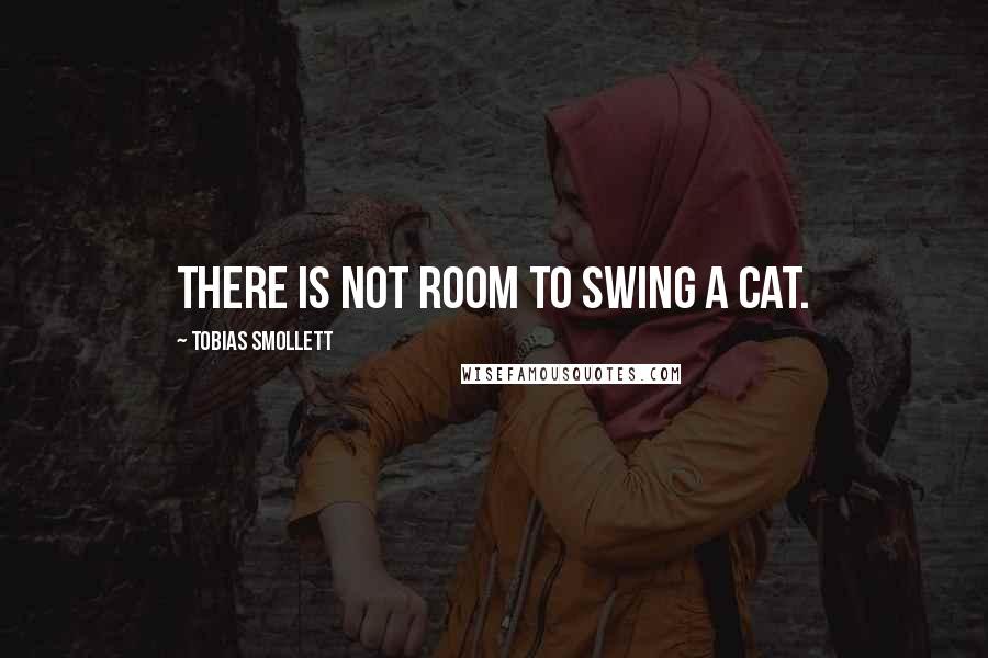 Tobias Smollett quotes: There is not room to swing a cat.