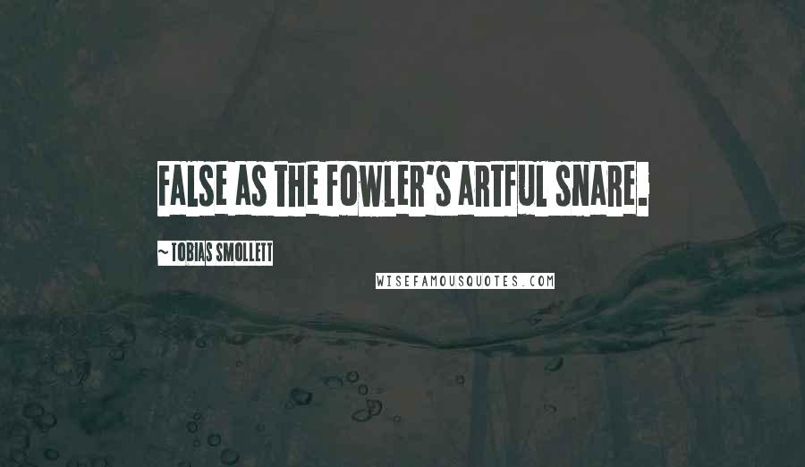 Tobias Smollett quotes: False as the fowler's artful snare.