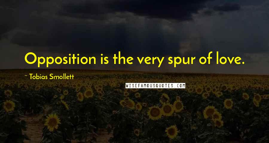 Tobias Smollett quotes: Opposition is the very spur of love.