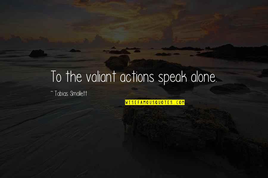 Tobias Smollett Quotes By Tobias Smollett: To the valiant actions speak alone.