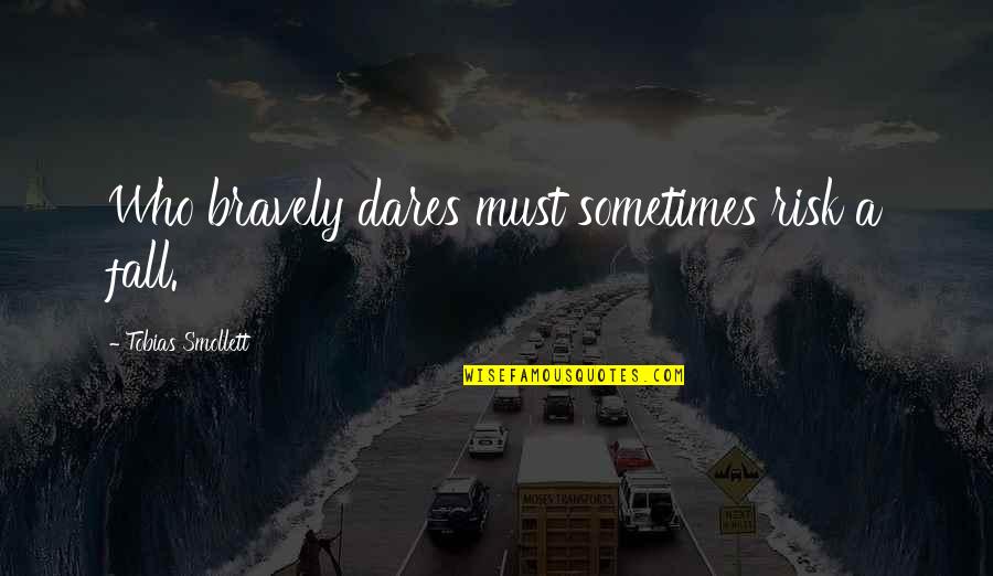 Tobias Smollett Quotes By Tobias Smollett: Who bravely dares must sometimes risk a fall.