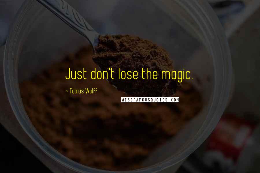 Tobias Wolff quotes: Just don't lose the magic.