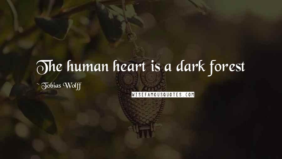 Tobias Wolff quotes: The human heart is a dark forest