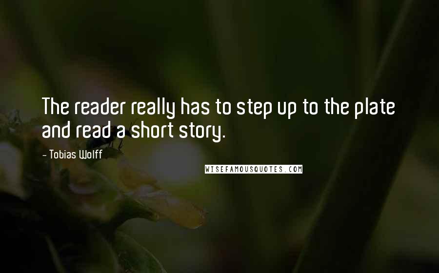 Tobias Wolff quotes: The reader really has to step up to the plate and read a short story.