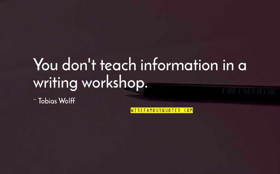 Tobias's Quotes By Tobias Wolff: You don't teach information in a writing workshop. Tobias's Quotes By Tobias Wolff: You don't teach information in a writing workshop.