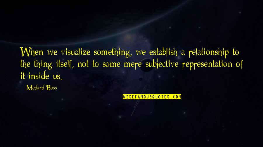 Tobiasson Bean Quotes By Medard Boss: When we visualize something, we establish a relationship