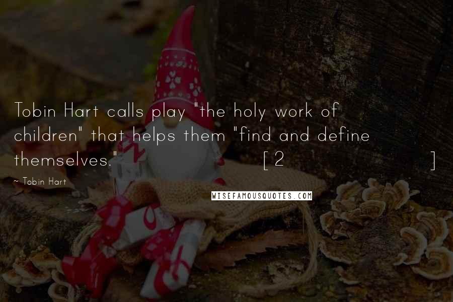 Tobin Hart quotes: Tobin Hart calls play "the holy work of children" that helps them "find and define themselves."[2]
