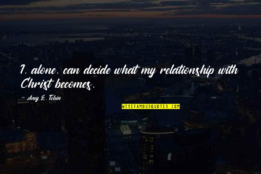 Tobin's Quotes By Amy E. Tobin: I, alone, can decide what my relationship with