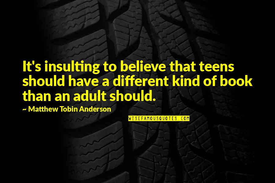 Tobin's Quotes By Matthew Tobin Anderson: It's insulting to believe that teens should have