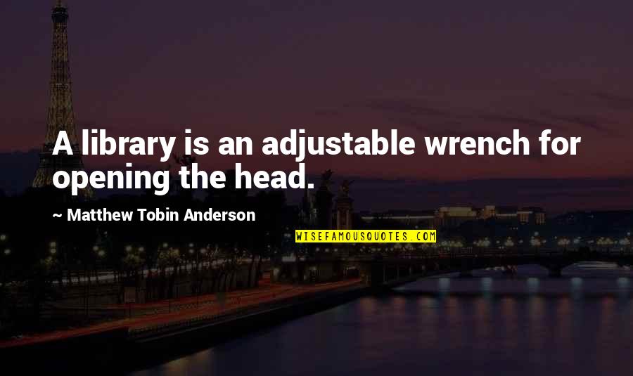 Tobin's Quotes By Matthew Tobin Anderson: A library is an adjustable wrench for opening