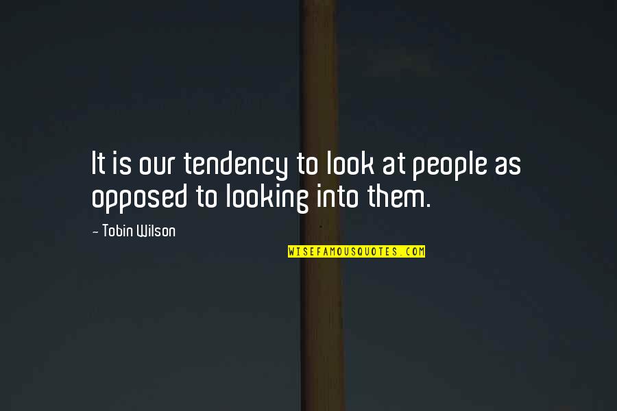 Tobin's Quotes By Tobin Wilson: It is our tendency to look at people