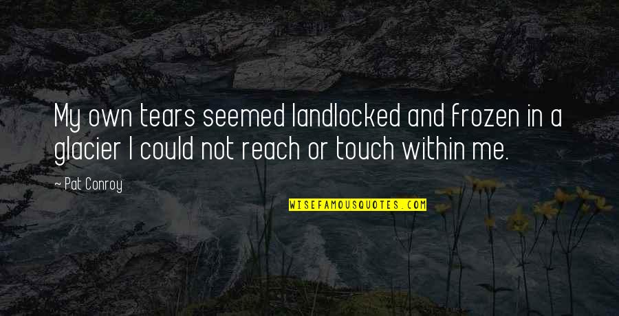 Toboggans Decorated Quotes By Pat Conroy: My own tears seemed landlocked and frozen in Toboggans Decorated Quotes By Pat Conroy: My own tears seemed landlocked and frozen in