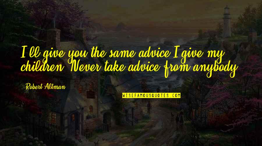 Toboggans Decorated Quotes By Robert Altman: I'll give you the same advice I give