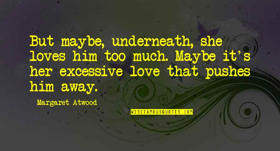 Toboggans For Sale Quotes By Margaret Atwood: But maybe, underneath, she loves him too much. Toboggans For Sale Quotes By Margaret Atwood: But maybe, underneath, she loves him too much.