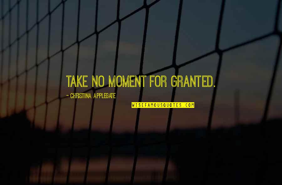 Toboggans Quotes By Christina Applegate: Take no moment for granted.