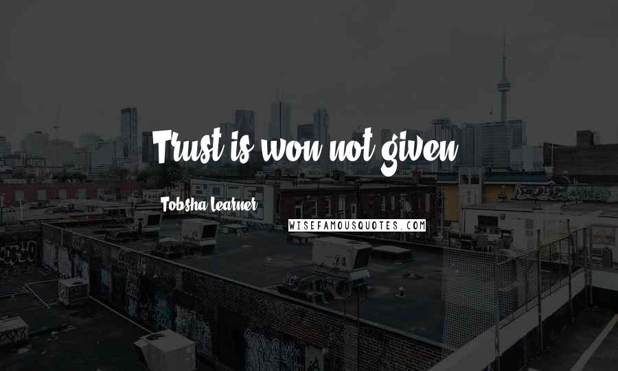 Tobsha Learner quotes: Trust is won not given.