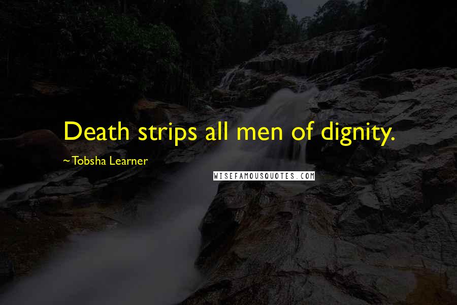 Tobsha Learner quotes: Death strips all men of dignity.